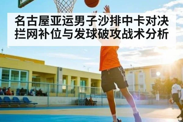 名古屋亚运男子沙排中卡对决 拦网补位与发球破攻战术分析
